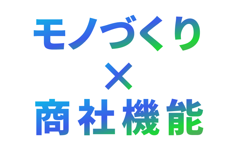モノづくり×商社機能